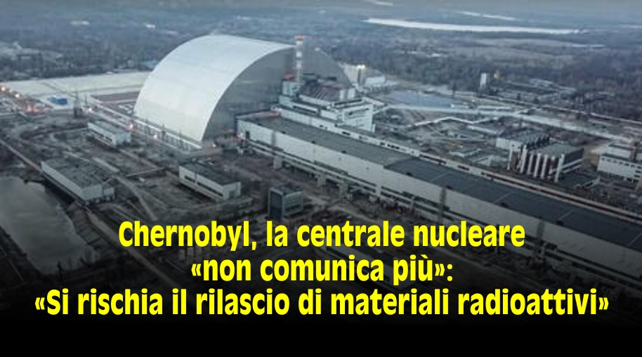 La centrale nucleare di Chernobyl «non comunica più»: "Si rischia il rilascio di materiali radioattivi" - IAEA nega problemi | Fonti varie