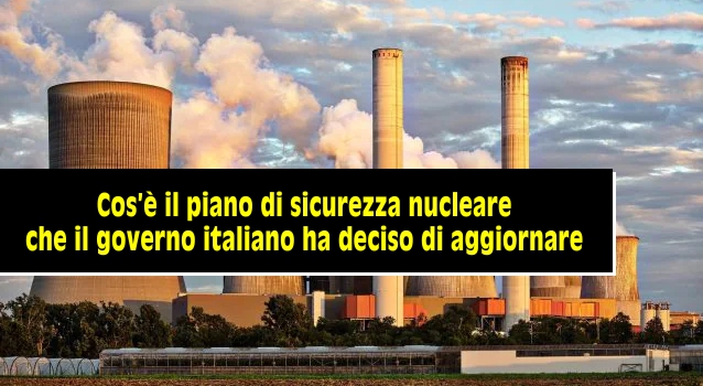 Cos’è il piano di sicurezza nucleare che il governo italiano ha deciso di aggiornare | Fanpage